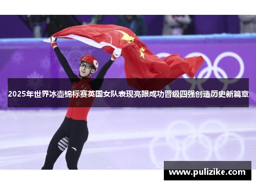 2025年世界冰壶锦标赛英国女队表现亮眼成功晋级四强创造历史新篇章