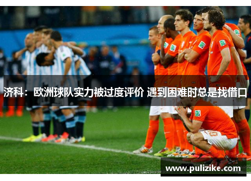 济科：欧洲球队实力被过度评价 遇到困难时总是找借口