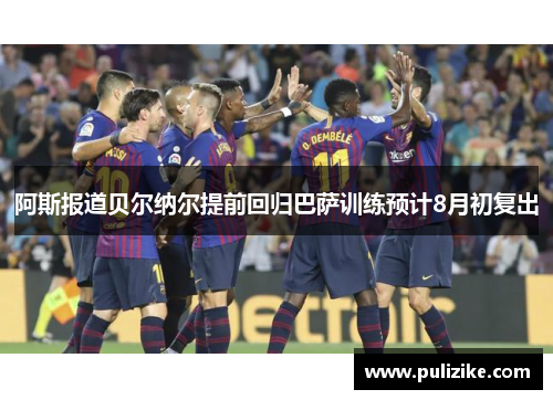 阿斯报道贝尔纳尔提前回归巴萨训练预计8月初复出